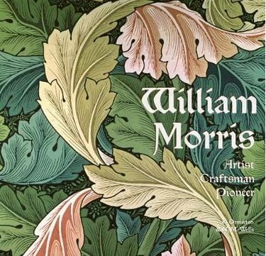 William Morris: Artist, Craftsman, Pioneer