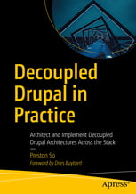 Decoupled Drupal in Practice: Architect and Implement Decoupled Drupal Architectures Across the Stack - фото 1