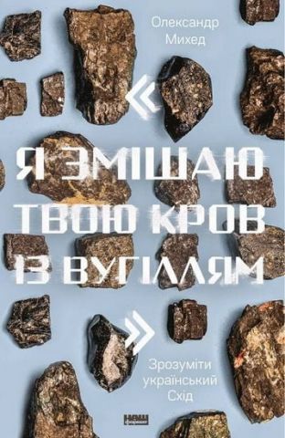 Я змішаю твою кров із вугіллям. Зрозуміти український Схід - фото 1