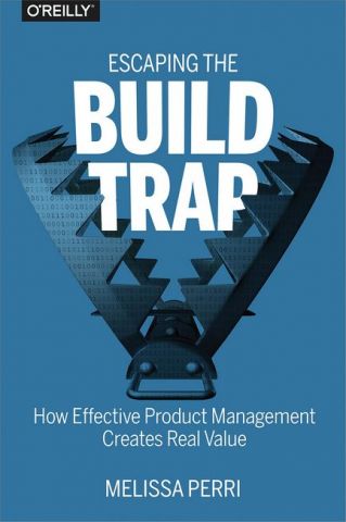 Escaping the Build Trap: How Effective Product Management Creates Real Value - фото 1