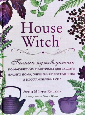 House Witch. Полный путеводитель по магическим практикам для защиты вашего дома, очищения пространства и восстановления сил (Україна) - фото 1