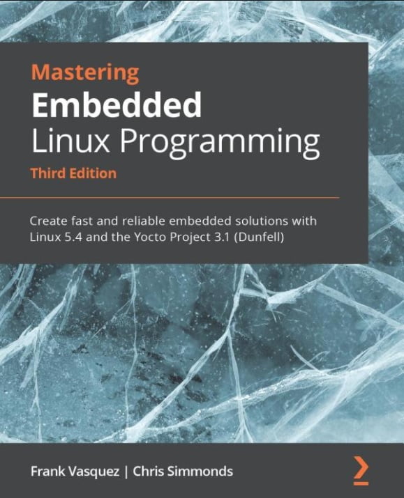 Mastering Embedded Linux Programming: Create fast and reliable embedded solutions with Linux 5.4 and the Yocto Project 3.1 (Dunfell), 3rd Edition - фото 1