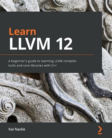 Learn LLVM 12: A beginners guide to learning LLVM compiler tools and core libraries with C++ - фото 1