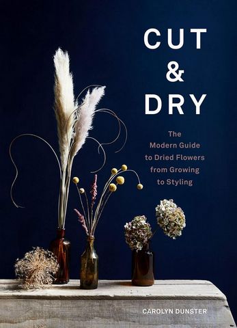Cut & Dry. The Modern Guide to Dried Flowers from Growing...