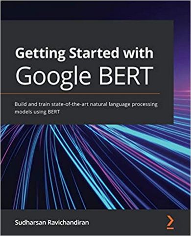 Getting Started with Google BERT: Build and train state-of-the-art natural language processing models using BERT - фото 1