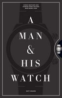 A Man & His Watch: Iconic Watches and Stories from the Men Who Wore Them