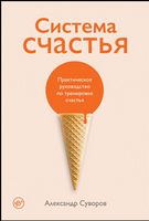 Система счастья. Практическое руководство по тренировке счастья
