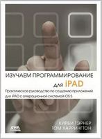 Изучаем программирование для iPAD. Практическое руководство по созданию приложений для iPAD с ОС iOS 5