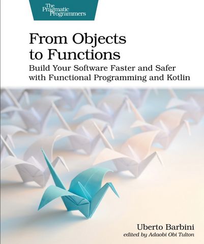 From Objects to Functions. Build Your Software Faster and Safer with Functional Programming and Kotlin - фото 1