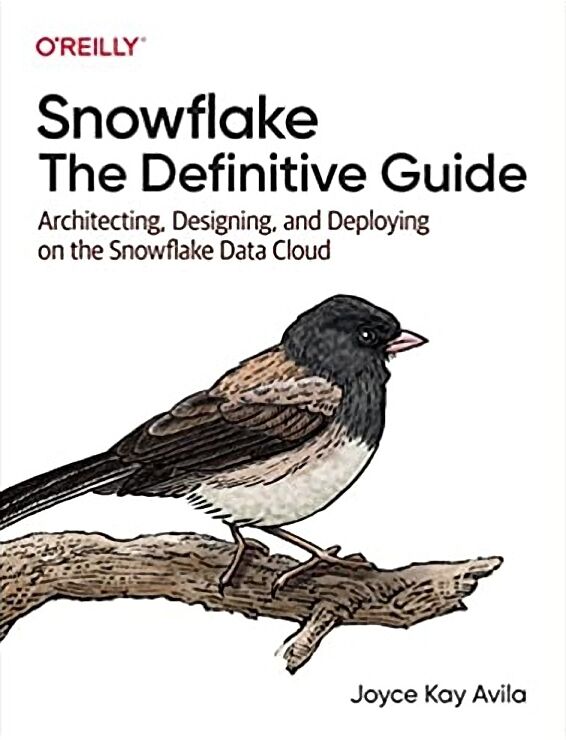 Snowflake: The Definitive Guide. Architecting, Designing, and Deploying on the Snowflake Data Cloud