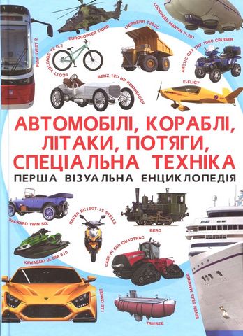 Автомобілі, кораблі, літаки, потяги, спеціальна техниіка. Перша візуальна енциклопедія - фото 1