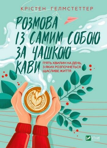 Розмова із самим собою за чашкою кави. П’ять хвилин на день, з яких розпочнеться щасливе життя - фото 1
