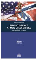 An Occurrence at Owl Creek Bridge and Other Stories / Случай на мосту через Совиный ручей и другие рассказы - Серия книг Билингва
