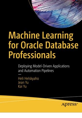 Machine Learning for Oracle Database Professionals. Deploying Model-Driven Applications and Automation Pipelines. 1st Ed. - фото 1