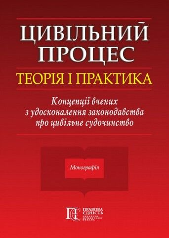 Цивільний процес: теорія і практика. Концепції вчених з удосконалення законодавства про цивільне судочинство. Монографія. - фото 1