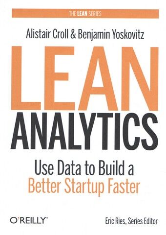Lean Analytics: Use Data to Build a Better Startup Faster (Lean Series) - фото 1