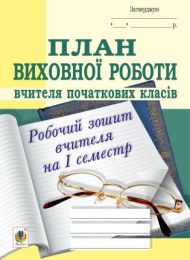 План виховної роботи вчителя початкових класів: робочий зошит вчителя: І семестр (Електронна книга)