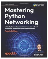 Mastering Python Networking: Utilize Python packages and frameworks for network automation, monitoring, cloud, and management, 4th Edition - Python