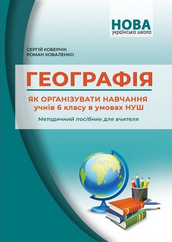 Географія. Як організувати навчання учнів 6 класу в умовах НУШ. Методичний посібник для вчителя. Кобернік С.Г. Коваленко Р.Р. - фото 1