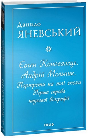 Євген Коновалець. Андрій Мельник. Портрети на тлі епохи. Перша спроба наукової біографії - фото 1