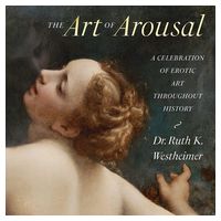 The Art of Arousal. A Celebration of Erotic Art Throughout History