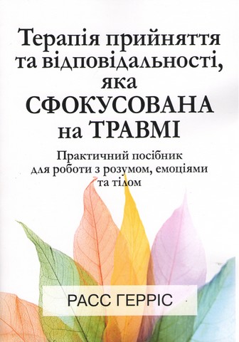 Терапія прийняття та відповідальності, яка сфокусована на травмі. Практичний посібник для роботи з р - фото 1