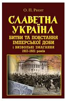 Славетна Україна. Битви та повстання імперської доби і визвольні змагання 1917–1921 років