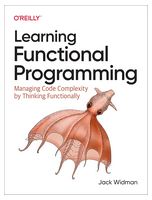Learning Functional Programming: Managing Code Complexity by Thinking Functionally 1st Edition