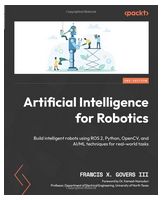 Artificial Intelligence for Robotics - Second Edition: Build intelligent robots using ROS 2, Python, OpenCV, and AI/ML techniques for real-world tasks 2nd ed. Edition - Компьютерная литература