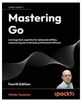 Mastering Go - Fourth Edition: Leverage Go's expertise for advanced utilities, empowering you to develop professional software 4th ed. Edition