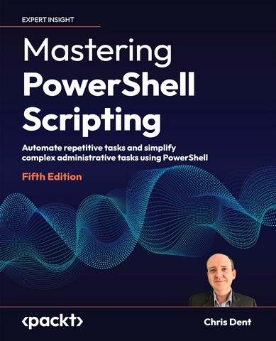 Mastering PowerShell Scripting - Fifth Edition: Automate...
