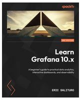 Learn Grafana 10.x - Second Edition: A beginner's guide to practical data analytics, interactive dashboards, and observability 2nd ed. Edition