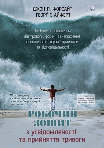 Робочий зошит з усвідомленості та прийняття тривоги. Посібник зі звільнення від тривоги, фобій і занепокоєння за допомогою терапії прийняття та відповідальності. Джон П. Форсайт, Ґеорґ Г. Айферт - фото 1