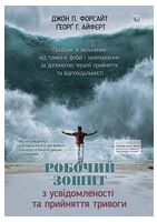 Робочий зошит з усвідомленості та прийняття тривоги. Посібник зі звільнення від тривоги, фобій і занепокоєння за допомогою терапії прийняття та відповідальності. Джон П. Форсайт, Ґеорґ Г. Айферт