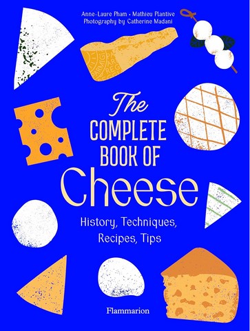 The Complete Book of Cheese. History, Techniques, Recipes,...