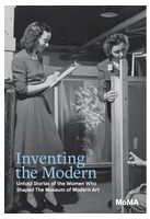 Inventing the Modern. Untold Stories of the Women Who Shaped The Museum of Modern Art