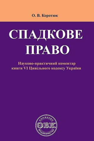 Спадкове право. Науково-практичний коментар до книги VІ Цивільного кодексу України - фото 1