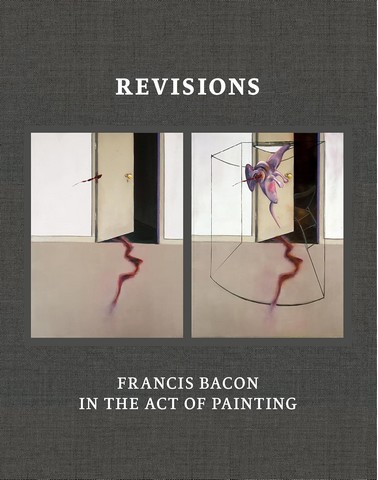 Revisions. Francis Bacon in the Act of Painting