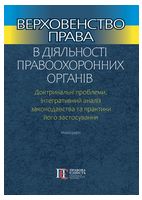 Верховенство права в діяльності правоохоронних органів. Доктринальні проблеми, інтегративний аналіз законодавства та практики його застосування. Монографія.