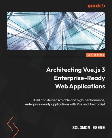 Architecting Vue.js 3 Enterprise-Ready Web Applications:...