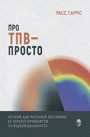 Про ТПВ - просто. Легкий для читання посібник із терапії прийняття та відповідальності - фото 1