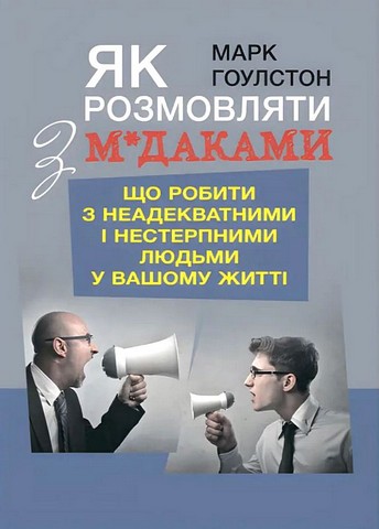 Як розмовляти з м*даками. Що робити з неадекватними і нестерпними людьми у вашому житті - фото 1