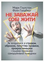 Не заважай собі жити. Як впоратися зі страхом, образою, почуттям провини, прокрастинацією і іншими проявами саморуйнівної поведінки