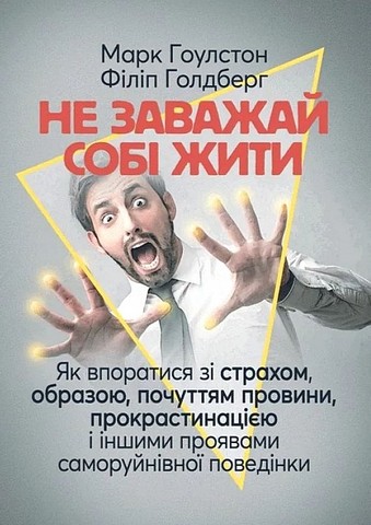 Не заважай собі жити. Як впоратися зі страхом, образою, почуттям провини, прокрастинацією і іншими проявами саморуйнівної поведінки - фото 1