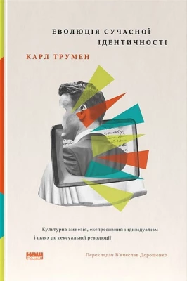 Еволюція сучасної ідентичності. Культурна амнезія, експресивний індивідуалізм і шлях до сексуальної революції