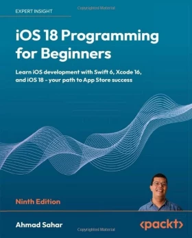 iOS 18 Programming for Beginners: Learn iOS development with Swift 6, Xcode 16, and iOS 18 - your path to App Store success 9th ed.