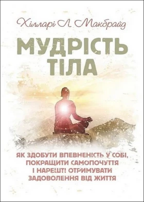 Мудрість тіла. Як здобути впевненість у собі, покращити самопочуття,і нарешті отримувати задоволення від життя