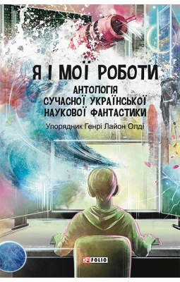 Я і мої роботи. Антологія сучасної української наукової фантастики