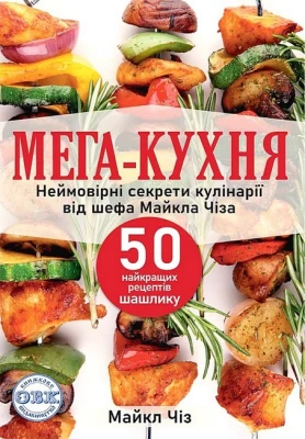 Мега-кухня. Неймовірні секрети кулінарії від шефа Майкла Чіза. 50 найкращих рецептів шашлику