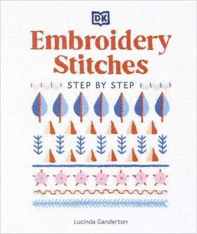 Embroidery Stitches. Step by Step. The Ideal Guide to Stitching, Whatever Your Level of Expertise
